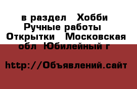  в раздел : Хобби. Ручные работы » Открытки . Московская обл.,Юбилейный г.